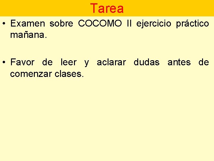 Tarea • Examen sobre COCOMO II ejercicio práctico mañana. • Favor de leer y