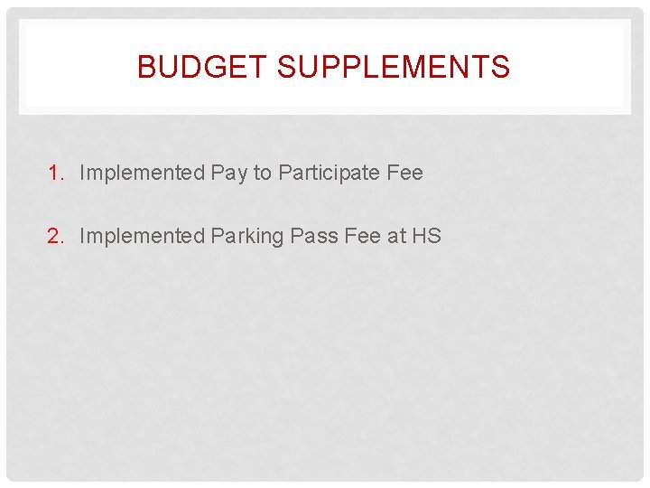 BUDGET SUPPLEMENTS 1. Implemented Pay to Participate Fee 2. Implemented Parking Pass Fee at