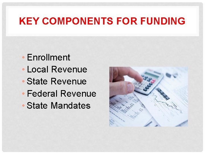 KEY COMPONENTS FOR FUNDING • Enrollment • Local Revenue • State Revenue • Federal