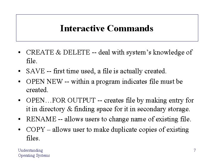 Interactive Commands • CREATE & DELETE -- deal with system’s knowledge of file. •