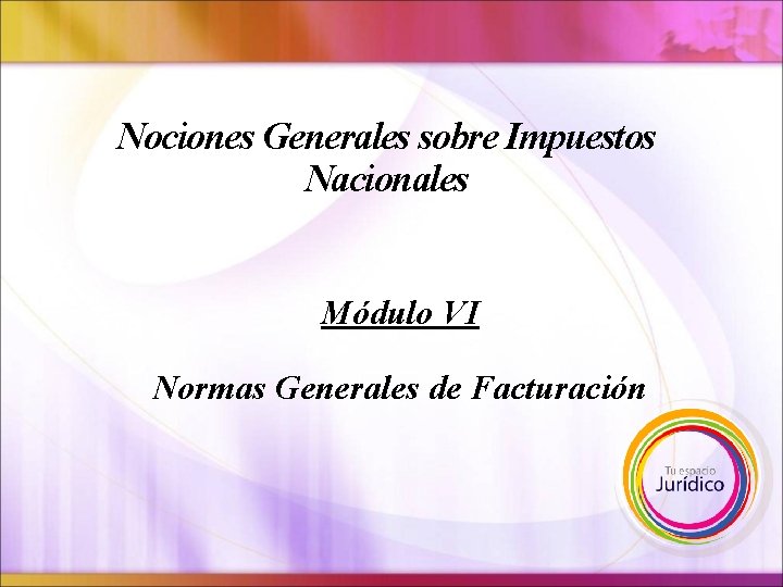 Nociones Generales sobre Impuestos Nacionales Módulo VI Normas Generales de Facturación 