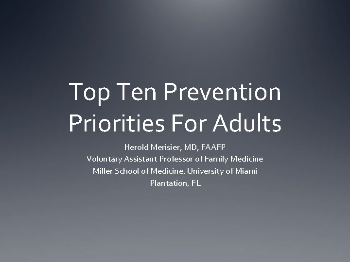 Top Ten Prevention Priorities For Adults Herold Merisier, MD, FAAFP Voluntary Assistant Professor of