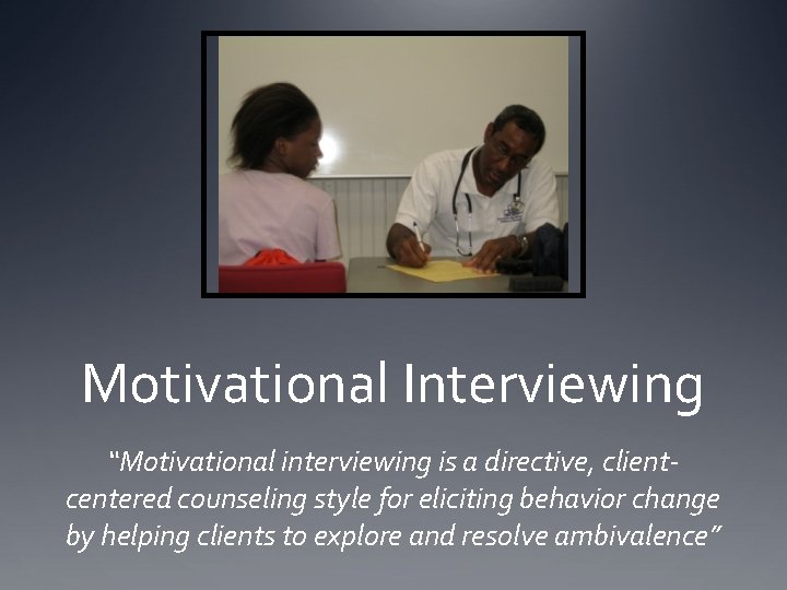 Motivational Interviewing “Motivational interviewing is a directive, clientcentered counseling style for eliciting behavior change