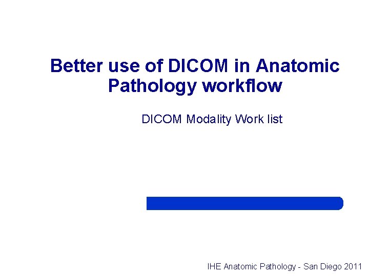 Better use of DICOM in Anatomic Pathology workflow DICOM Modality Work list IHE Anatomic