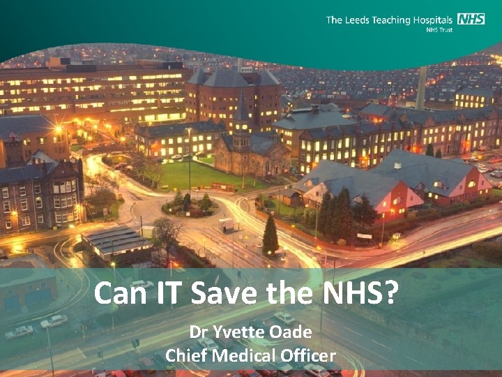 Can IT Save the NHS? Dr Yvette Oade Chief Medical Officer 