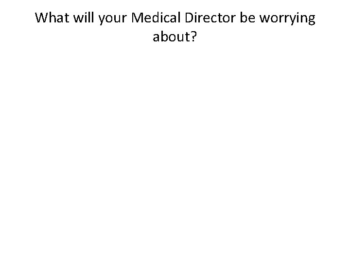 What will your Medical Director be worrying about? 