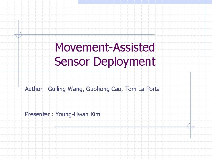 Movement-Assisted Sensor Deployment Author : Guiling Wang, Guohong Cao, Tom La Porta Presenter :