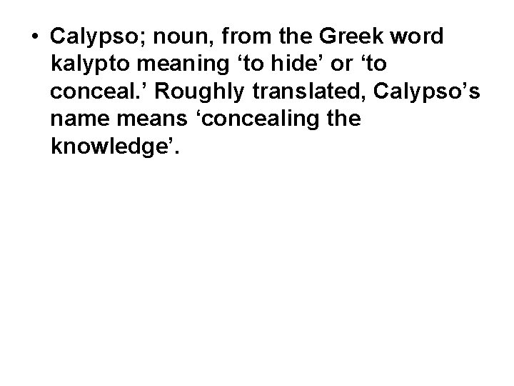  • Calypso; noun, from the Greek word kalypto meaning ‘to hide’ or ‘to