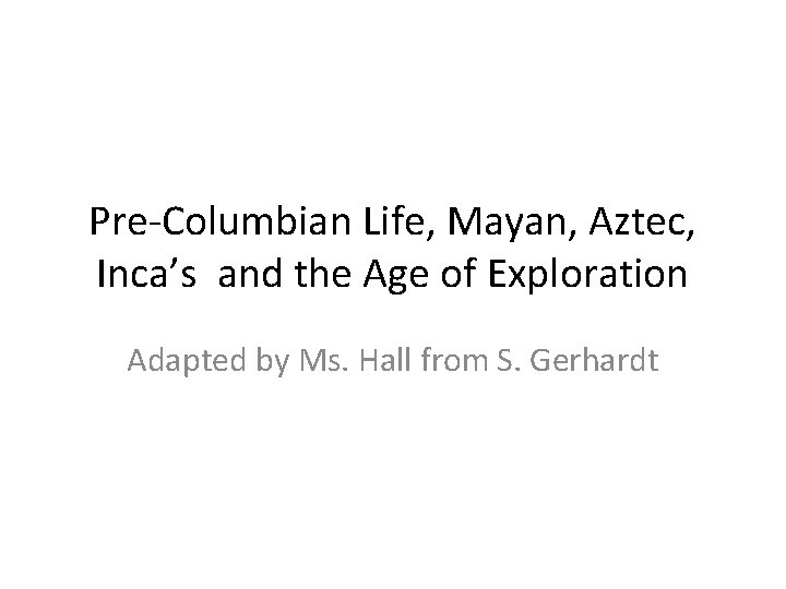Pre-Columbian Life, Mayan, Aztec, Inca’s and the Age of Exploration Adapted by Ms. Hall