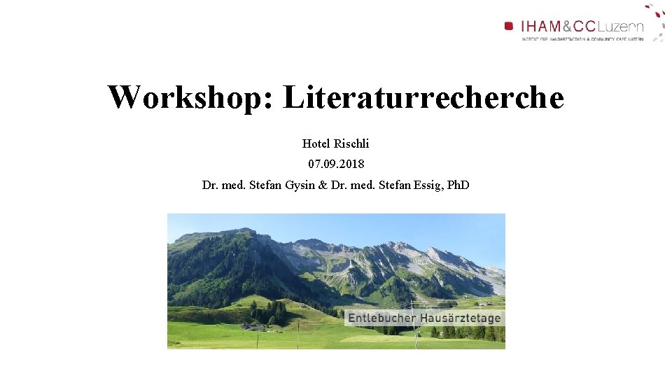 Workshop: Literaturrecherche Hotel Rischli 07. 09. 2018 Dr. med. Stefan Gysin & Dr. med. Workshop: Literaturrecherche Hotel Rischli 07. 09. 2018 Dr. med. Stefan Gysin & Dr. med.
