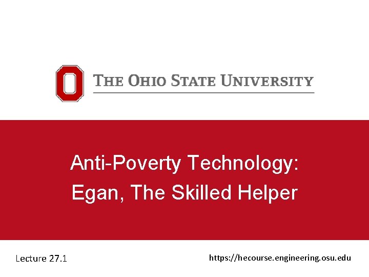 Anti-Poverty Technology: Egan, The Skilled Helper Lecture 27. 1 https: //hecourse. engineering. osu. edu