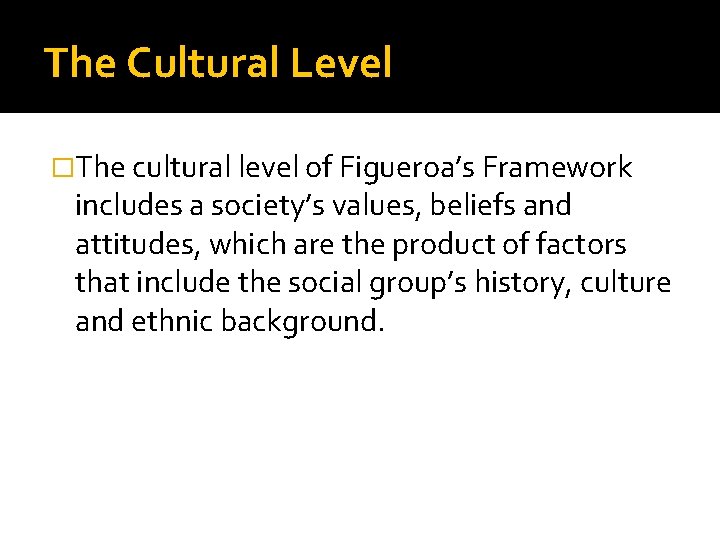The Cultural Level �The cultural level of Figueroa’s Framework includes a society’s values, beliefs