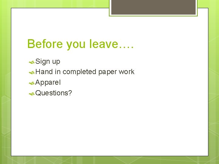 Before you leave…. Sign up Hand in completed paper work Apparel Questions? 