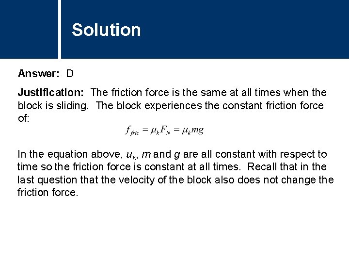 Solution Comments Answer: D Justification: The friction force is the same at all times