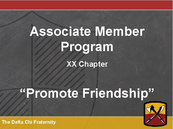 Associate Member Program XX Chapter “Promote Friendship” The Delta Chi Fraternity 