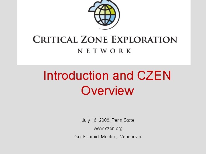 Introduction and CZEN Overview July 16, 2008, Penn State www. czen. org Goldschmidt Meeting,