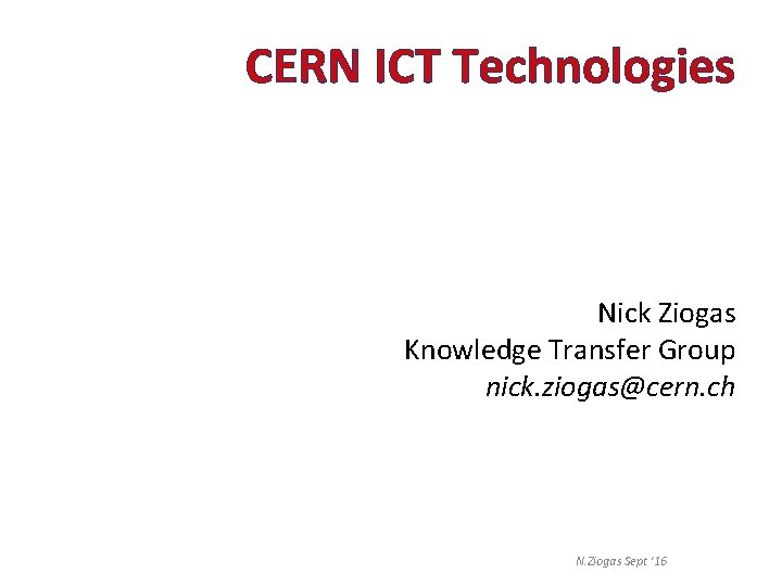 CERN ICT Technologies Nick Ziogas Knowledge Transfer Group nick. ziogas@cern. ch N. Ziogas Sept