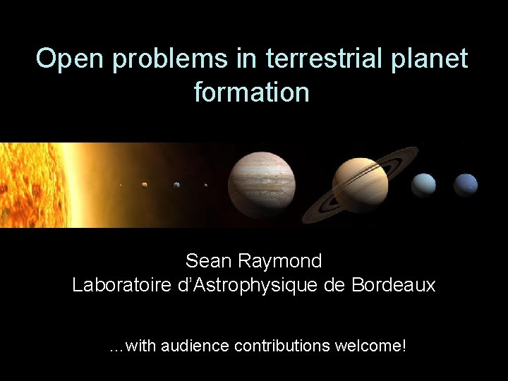 Open problems in terrestrial planet formation Sean Raymond Laboratoire d’Astrophysique de Bordeaux …with audience