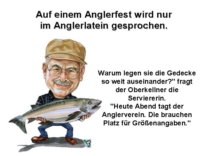 Auf einem Anglerfest wird nur im Anglerlatein gesprochen. Warum legen sie die Gedecke so