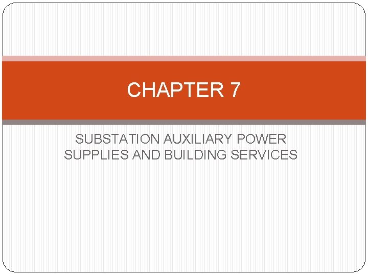 CHAPTER 7 SUBSTATION AUXILIARY POWER SUPPLIES AND BUILDING SERVICES 