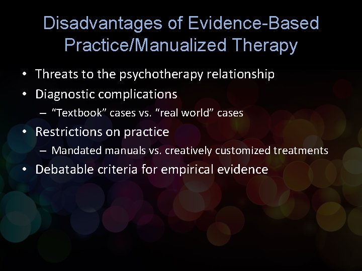 Disadvantages of Evidence-Based Practice/Manualized Therapy • Threats to the psychotherapy relationship • Diagnostic complications Disadvantages of Evidence-Based Practice/Manualized Therapy • Threats to the psychotherapy relationship • Diagnostic complications