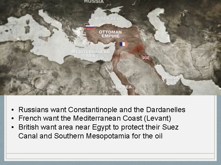  • Russians want Constantinople and the Dardanelles • French want the Mediterranean Coast