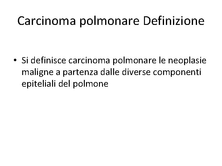 Carcinoma polmonare Definizione • Si definisce carcinoma polmonare le neoplasie maligne a partenza dalle