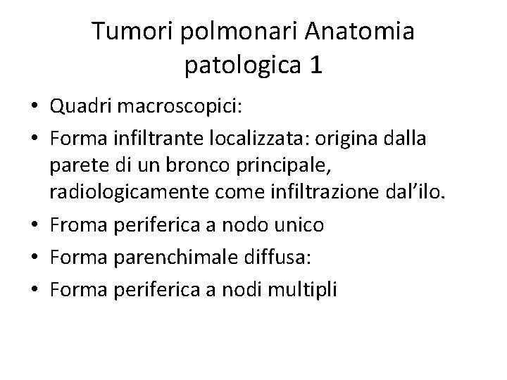 Tumori polmonari Anatomia patologica 1 • Quadri macroscopici: • Forma infiltrante localizzata: origina dalla