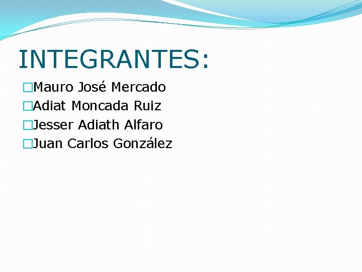 INTEGRANTES: �Mauro José Mercado �Adiat Moncada Ruiz �Jesser Adiath Alfaro �Juan Carlos González INTEGRANTES: �Mauro José Mercado �Adiat Moncada Ruiz �Jesser Adiath Alfaro �Juan Carlos González