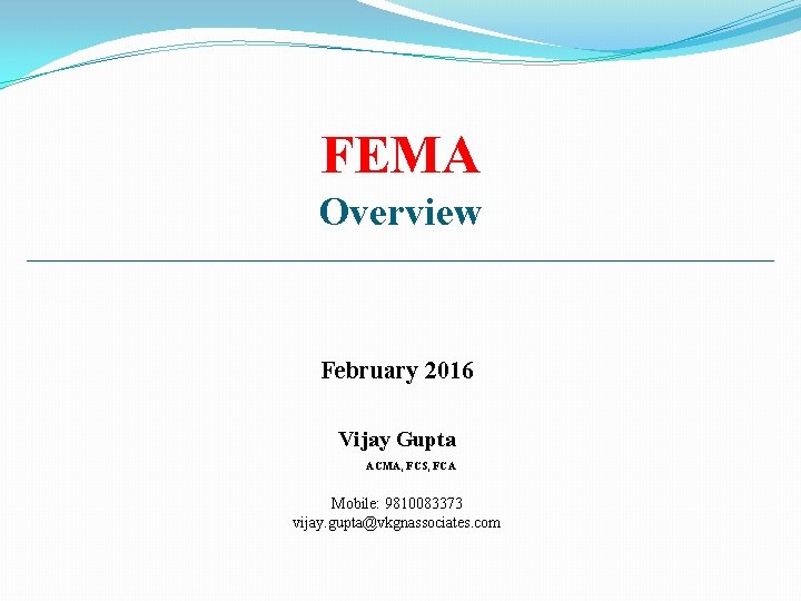 FEMA Overview February 2016 Vijay Gupta ACMA, FCS, FCA Mobile: 9810083373 vijay. gupta@vkgnassociates. com
