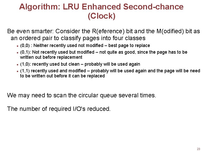 Algorithm: LRU Enhanced Second-chance (Clock) Be even smarter: Consider the R(eference) bit and the