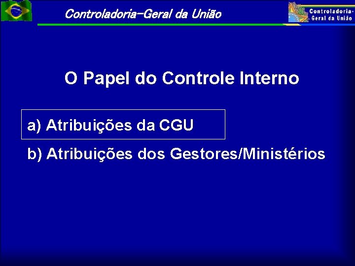 Controladoria-Geral da União O Papel do Controle Interno a) Atribuições da CGU b) Atribuições