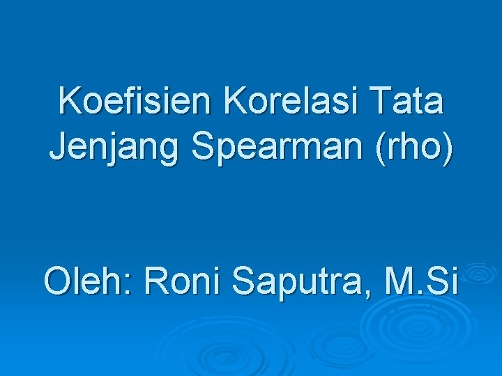 Koefisien Korelasi Tata Jenjang Spearman (rho) Oleh: Roni Saputra, M. Si 