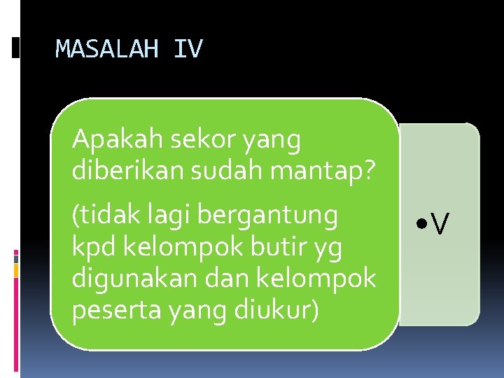 MASALAH IV Apakah sekor yang diberikan sudah mantap? (tidak lagi bergantung kpd kelompok butir