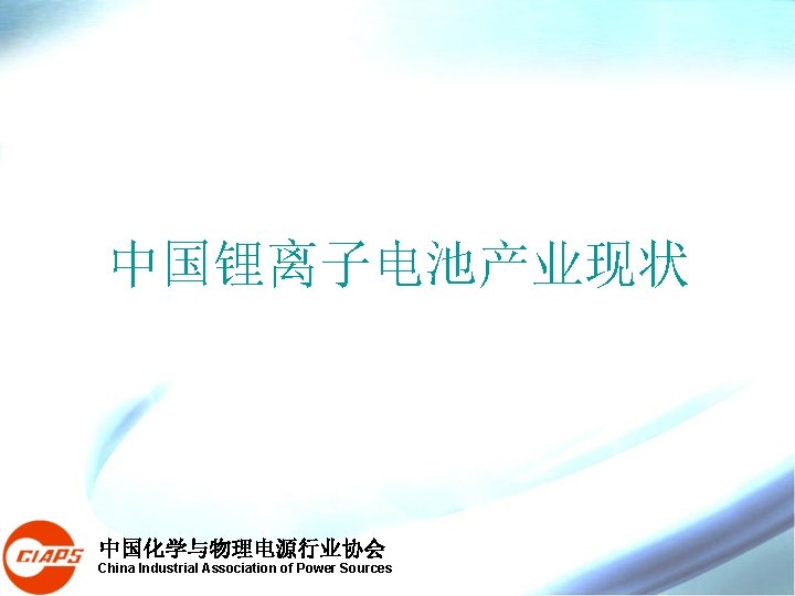 中国锂离子电池产业现状 中国化学与物理电源行业协会 China Industrial Association of Power Sources 中国锂离子电池产业现状 中国化学与物理电源行业协会 China Industrial Association of Power Sources
