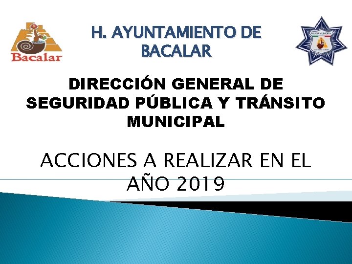 H. AYUNTAMIENTO DE BACALAR DIRECCIÓN GENERAL DE SEGURIDAD PÚBLICA Y TRÁNSITO MUNICIPAL ACCIONES A