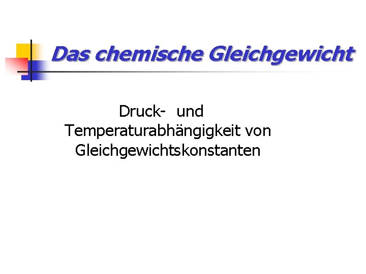 Das chemische Gleichgewicht Druck- und Temperaturabhängigkeit von Gleichgewichtskonstanten 