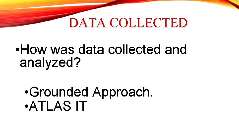 DATA COLLECTED • How was data collected analyzed? • Grounded Approach. • ATLAS IT