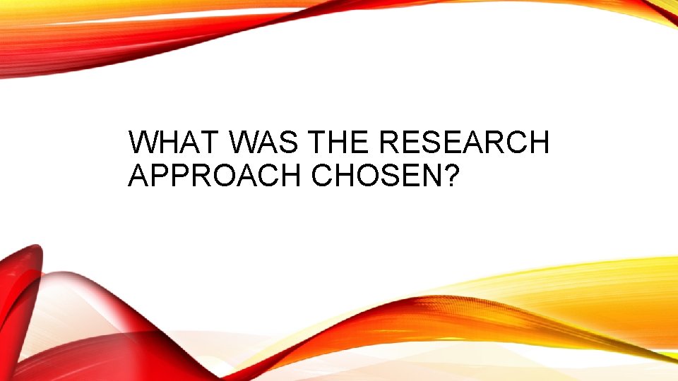 WHAT WAS THE RESEARCH APPROACH CHOSEN? 
