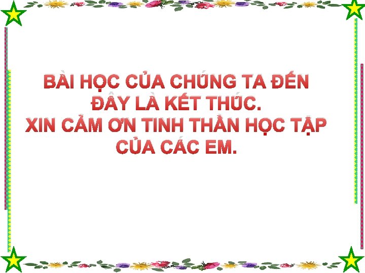 BÀI HỌC CỦA CHÚNG TA ĐẾN Đ Y LÀ KẾT THÚC. XIN CẢM ƠN