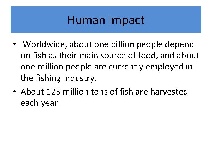 Human Impact • Worldwide, about one billion people depend on fish as their main