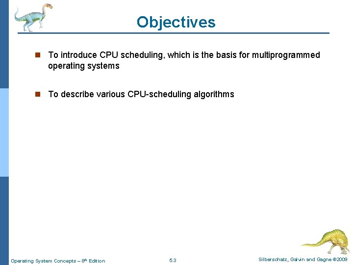 Objectives n To introduce CPU scheduling, which is the basis for multiprogrammed operating systems