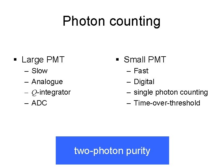 Photon counting § Large PMT – – Slow Analogue Q-integrator ADC § Small PMT