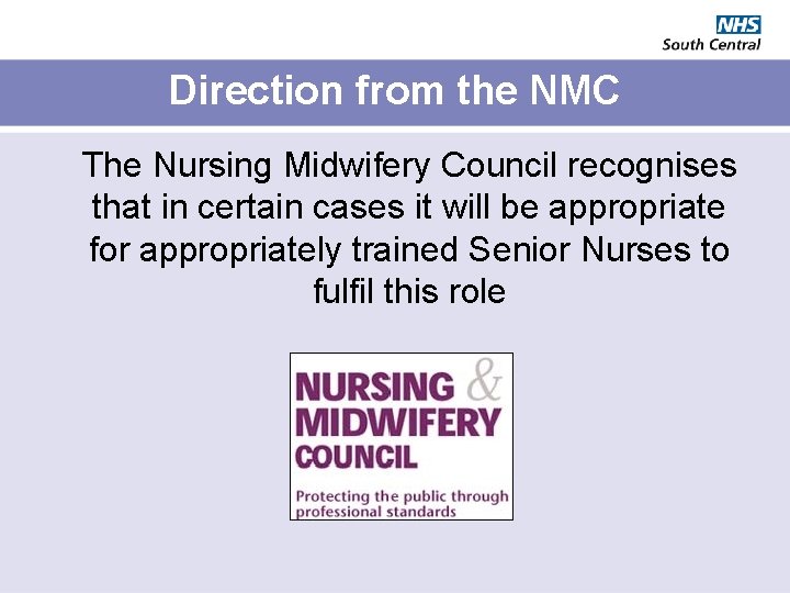 Direction from the NMC The Nursing Midwifery Council recognises that in certain cases it