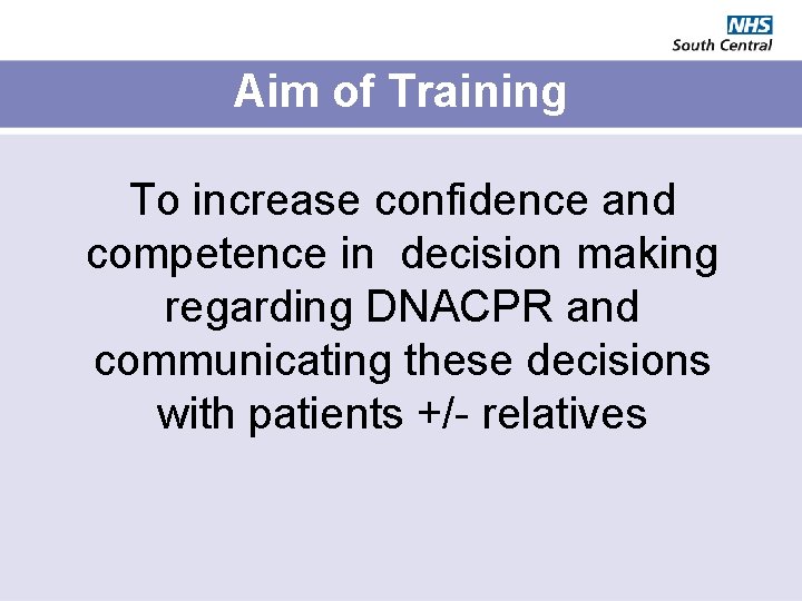 Aim of Training To increase confidence and competence in decision making regarding DNACPR and