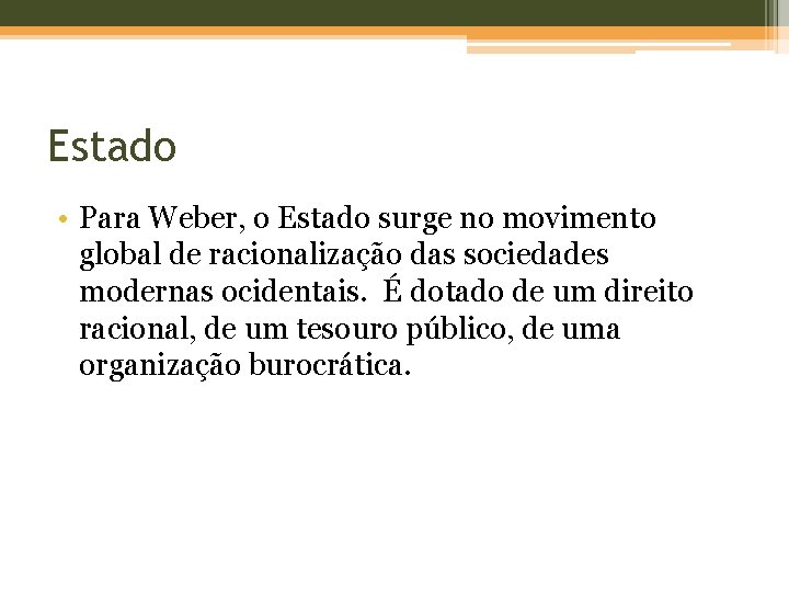 Estado • Para Weber, o Estado surge no movimento global de racionalização das sociedades