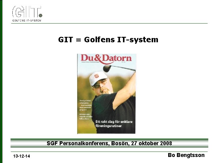 GIT = Golfens IT-system SGF Personalkonferens, Bosön, 27 oktober 2008 13 -12 -14 Bo