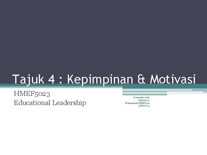 Tajuk 4 : Kepimpinan & Motivasi HMEF 5023 Educational Leadership Disediakan oleh Salawati A.