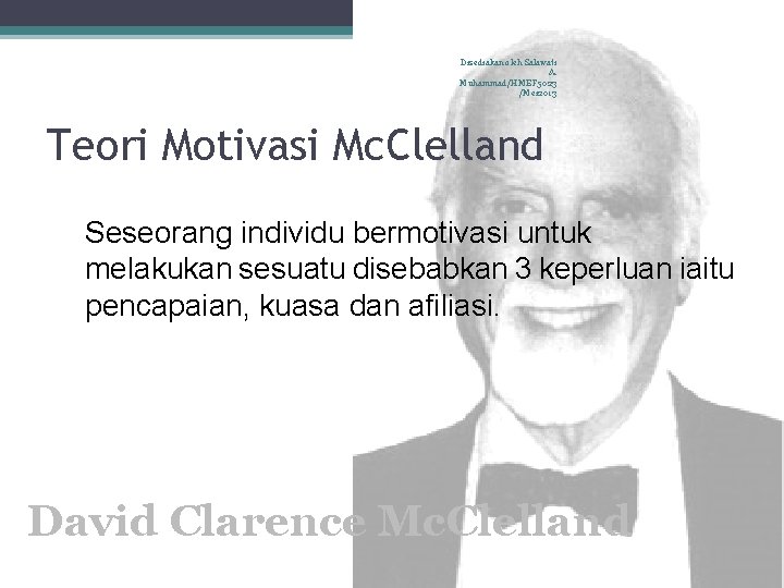 Disediakan oleh Salawati A. Muhammad/HMEF 5023 /Mei 2013 Teori Motivasi Mc. Clelland Seseorang individu