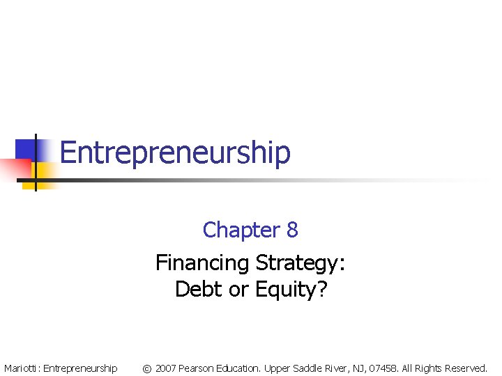 Entrepreneurship Chapter 8 Financing Strategy: Debt or Equity? Mariotti: Entrepreneurship © 2007 Pearson Education.
